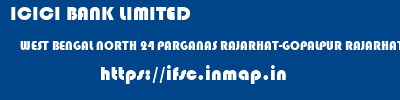 ICICI BANK LIMITED  WEST BENGAL NORTH 24 PARGANAS RAJARHAT-GOPALPUR RAJARHAT GOPALPUR - BAGUIHATI, WEST BENGAL  ifsc code